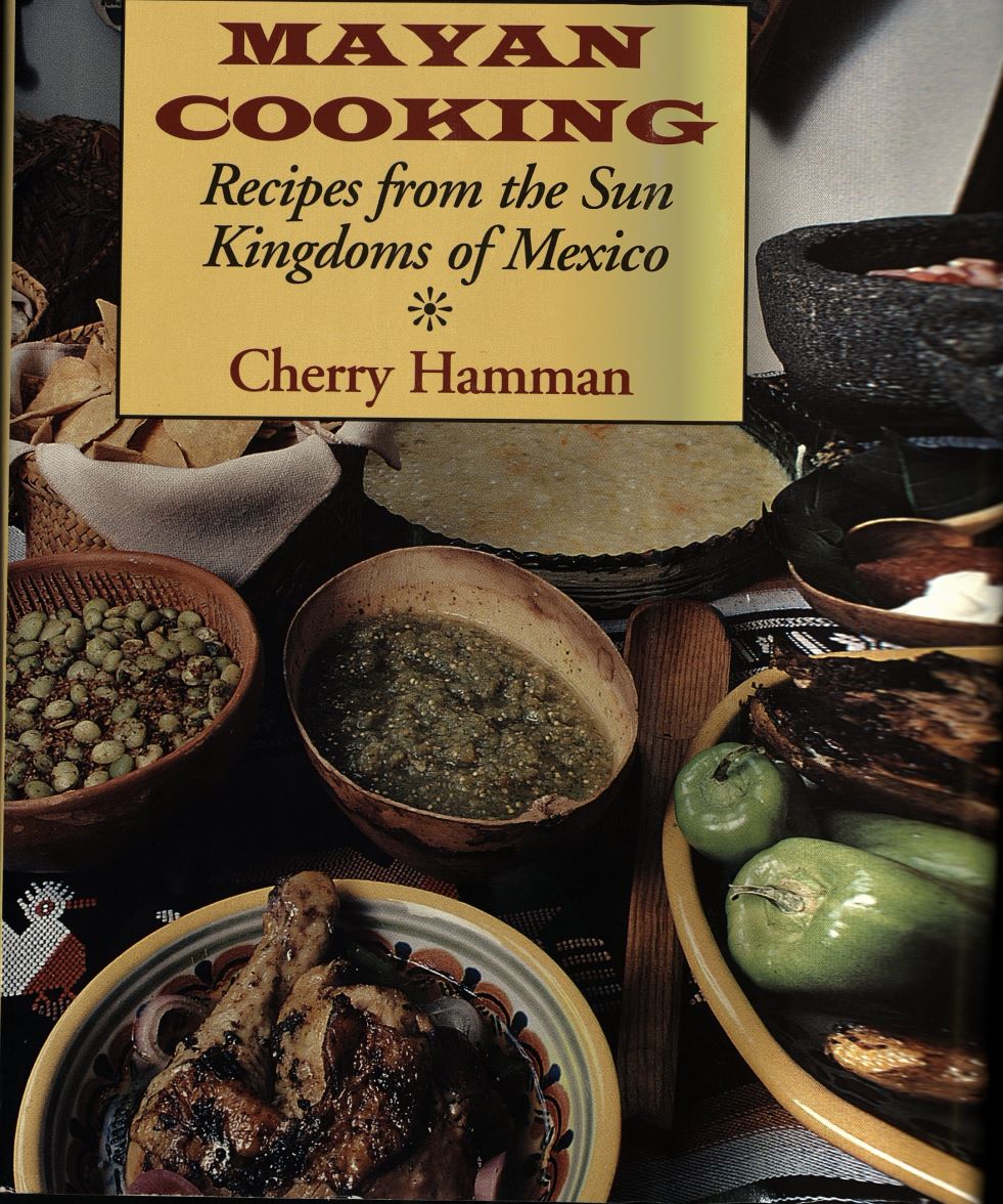 Book cover illustrated with a table full of bowls of food; text reads: Mayan Cooking: Recipes from the Sun Kingdoms of Mexico; Cherry Hamman
